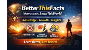 BetterThisFacts Information by BetterThisWorld: A Smart Guide to Knowledge, Growth, and Reliable Insights